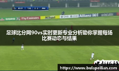 足球比分网90vs实时更新专业分析助你掌握每场比赛动态与结果