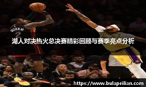 湖人对决热火总决赛精彩回顾与赛季亮点分析