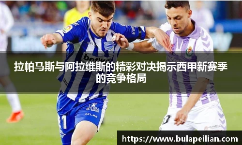 拉帕马斯与阿拉维斯的精彩对决揭示西甲新赛季的竞争格局