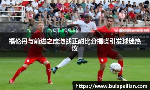 福伦丹与前进之鹰激战正酣比分揭晓引发球迷热议